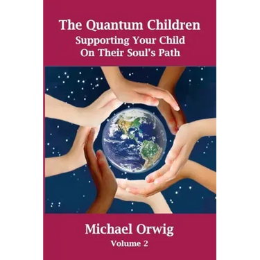 The Quantum Children: Supporting Your Child On Their Soul's Path