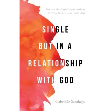 Single but in a Relationship with God: Embrace the Single Season without Settling for Less than God's Best