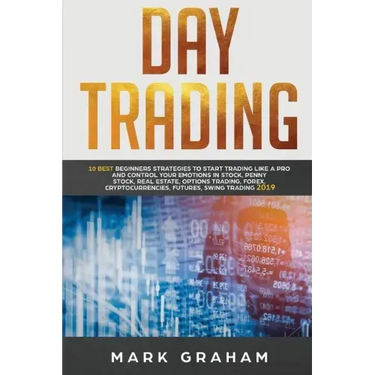 Day Trading: 10 Best Beginners Strategies to Start Trading Like a Pro and Control Your Emotions in Stock, Penny Stock, Real Estate, Options Trading