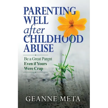 Parenting Well After Childhood Abuse: Be a Great Parent Even if Yours Were Crap