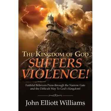 The Kingdom of God Suffers Violence!: Faithful Believers Press through the Narrow Gate and the Difficult Way To God's Kingdom!