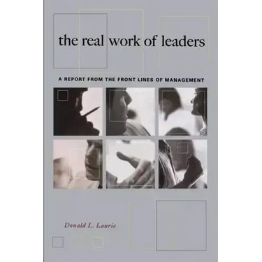 The Real Work of Leaders: A Report from the Front Lines of Management