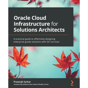 Oracle Cloud Infrastructure for Solutions Architects: A practical guide to effectively designing enterprise-grade solutions with OCI services