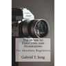 The Guide to Directing and Filming for Absolute Beginners: This Is a Small But Effective Guide for People Who Have an Interest for Film-Making and Dir