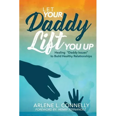 Let Your Daddy Lift You Up: Healing Daddy Issues to Build Healthy Relationships