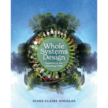 Whole Systems Design: Inquiries in the Knowing Field