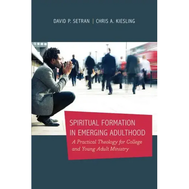 Spiritual Formation in Emerging Adulthood: A Practical Theology for College and Young Adult Ministry