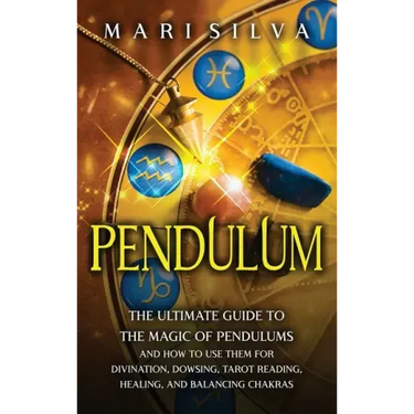 Pendulum: The Ultimate Guide to the Magic of Pendulums and How to Use Them for Divination, Dowsing, Tarot Reading, Healing, and Balancing Chakras