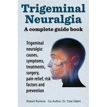 Trigeminal neuralgia: a complete guide book. Trigeminal neuralgia: causes, symptoms, treatments, surgery,