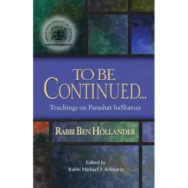 To Be Continued...: Teachings of Rabbi Ben Hollander on Parashat HaShavua