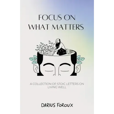 Focus on What Matters: A Collection of Stoic Letters on Living Well