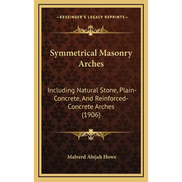 Symmetrical Masonry Arches: Including Natural Stone, Plain-Concrete, And Reinforced-Concrete Arches (1906)