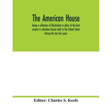 The American house; being a collection of illustrations & plans of the best country & suburban houses built in the United States during the last few y