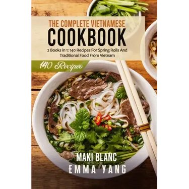The Complete Vietnamese Cookbook: 2 Books in 1: 140 Recipes For Spring Rolls And Traditional Food From Vietnam