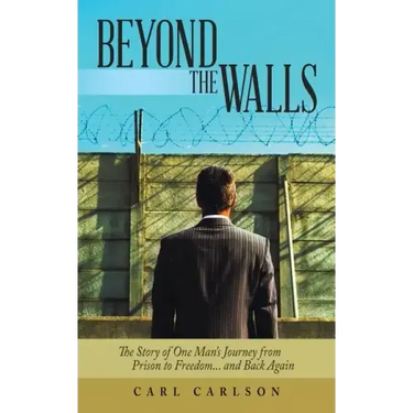 Beyond the Walls: The Story of One Man's Journey from Prison to Freedom... and Back Again