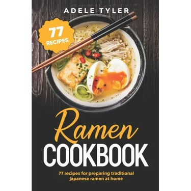 Ramen Cookbook: 77 Recipes For Preparing Traditional Japanese Ramen At Home