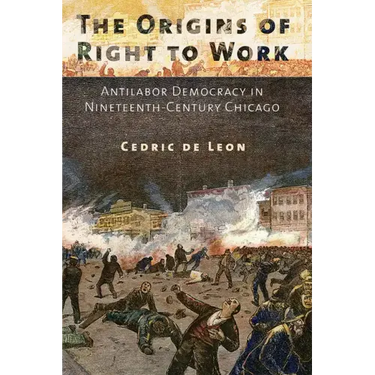 The Origins of Right to Work: Antilabor Democracy in Nineteenth-Century Chicago