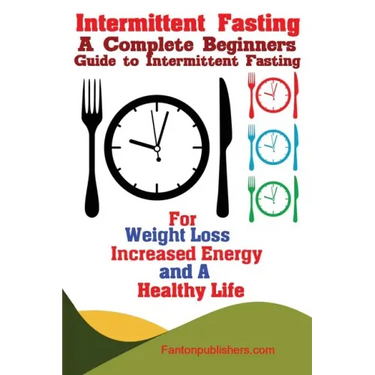 Intermittent Fasting: A Complete Beginners Guide to Intermittent Fasting For Weight Loss, Increased Energy, and A Healthy Life