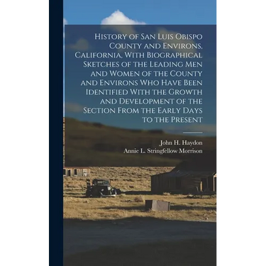 History of San Luis Obispo County and Environs, California, With Biographical Sketches of the Leading Men and Women of the County and Environs Who Hav