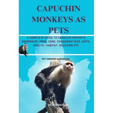 Capuchin Monkeys as Pets: A Complete Guide to Capuchin Monkeys Ownership, Pros, Cons, Considerations, Diets, Health, Habitat, Behavior Etc