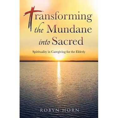 Transforming the Mundane into Sacred: Spirituality in Caregiving for the Elderly