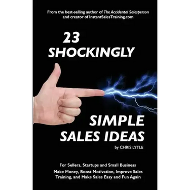 23 Shockingly Simple Sales Ideas: For Sellers, Start-ups, and Small Businesses Make Money, Boost Motivation, Improve Sales Training, and Make Sales Ea