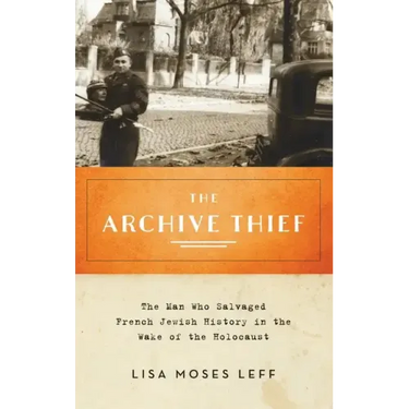 Archive Thief: The Man Who Salvaged French Jewish History in the Wake of the Holocaust