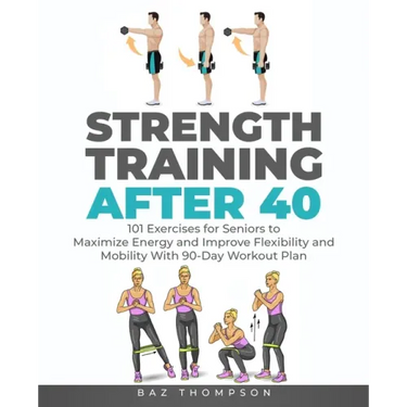 Strength Training After 40: 101 Exercises for Seniors to Maximize Energy and Improve Flexibility and Mobility with 90-Day Workout Plan