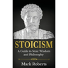 Stoicism: A Guide to Stoic Wisdom and Philosophy