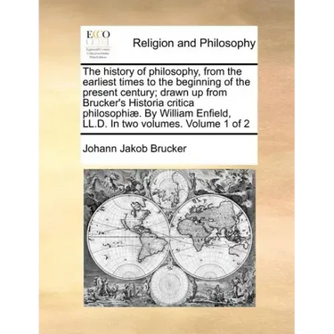 The history of philosophy, from the earliest times to the beginning of the present century; drawn up from Brucker's Historia critica philosophiæ. By W