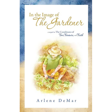 In the Image of the Gardener: A Sequel to the Coordinates of Time, Treasure, and Truth
