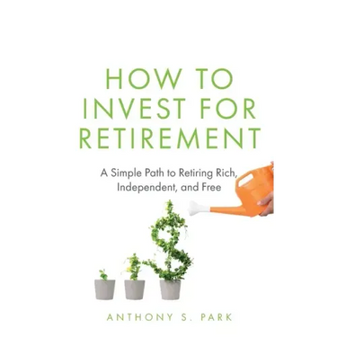 How to Invest for Retirement: A Simple Path to Retiring Rich, Independent, and Free