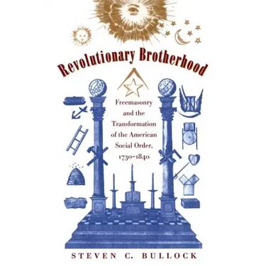 Revolutionary Brotherhood: Freemasonry and the Transformation of the American Social Order, 1730-1840