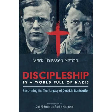 Discipleship in a World Full of Nazis: Recovering the True Legacy of Dietrich Bonhoeffer
