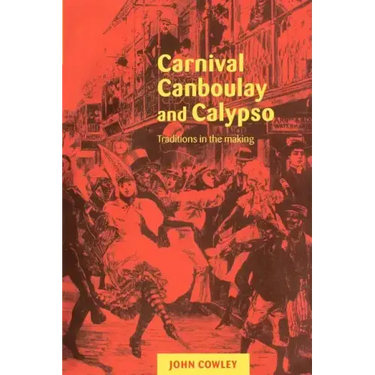 Carnival, Canboulay and Calypso: Traditions in the Making
