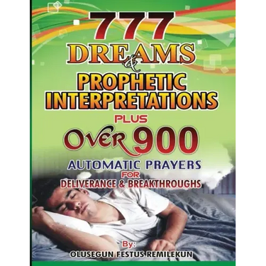 777 Dreams and Prophetic Interpretations: Plus Over 900 Automatic Prayers for Deliverance and Breakthroughs