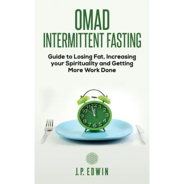 Omad: Intermittent Fasting Guide to Losing Fat, Increasing your Spirituality and Getting More Work Done
