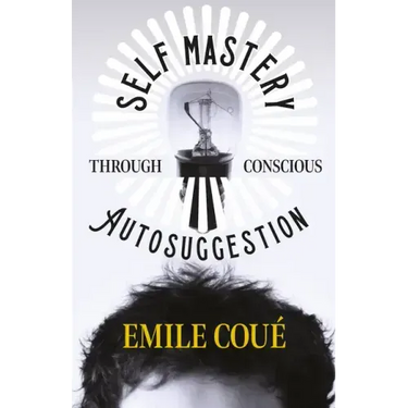 Self Mastery Through Conscious Autosuggestion