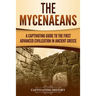The Mycenaeans: A Captivating Guide to the First Advanced Civilization in Ancient Greece