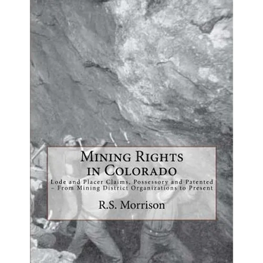 Mining Rights in Colorado: Lode and Placer Claims, Possessory and Patented - From Mining District Organizations to Present