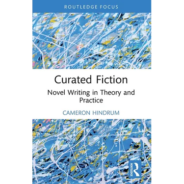 Curated Fiction: Novel Writing in Theory and Practice