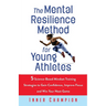 The Mental Resilience Method for Young Athletes: 5 Science-Based Mindset Training Strategies to Gain Confidence, Improve Focus and Win Your Next Game