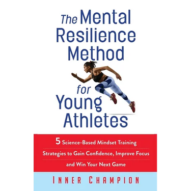 The Mental Resilience Method for Young Athletes: 5 Science-Based Mindset Training Strategies to Gain Confidence, Improve Focus and Win Your Next Game