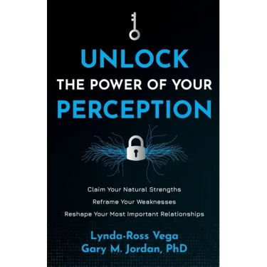 Unlock the Power of Your Perception: Claim Your Natural Strengths, Reframe Your Weaknesses, Reshape Your Most Important Relationships