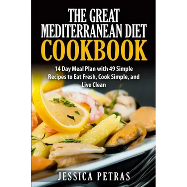 The Great Mediterranean Diet Cookbook: 14 Day Meal Plan with 49 Simple Recipes to Eat Fresh, Cook Simple, and Live Clean: The Great Mediterranean Diet