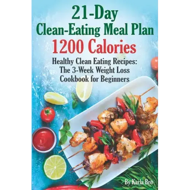 21-Day Clean-Eating Meal Plan - 1200 Calories: Healthy Clean Eating Recipes: The 3-Week Weight Loss Cookbook for Beginners