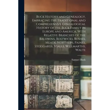 Buck History and Genealogy, Embracing the Traditional and Comprehensive Genealogical History of the Buck Family in Europe and America, With Relative B
