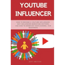 Youtube Influencer: How to Become a Youtube Influencer, Why Influencer Marketing Matters, and How to Monetize Your Channel - For Beginners