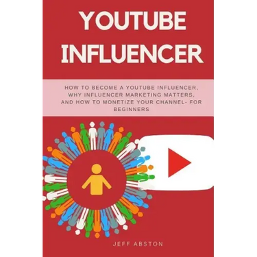 Youtube Influencer: How to Become a Youtube Influencer, Why Influencer Marketing Matters, and How to Monetize Your Channel - For Beginners