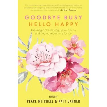 Goodbye Busy, Hello Happy: The magic of breaking up with busy and finding more time for joy
